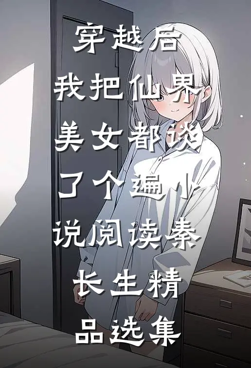穿越后,我把仙界美女都谈了个遍小说阅读_秦长生精品选集