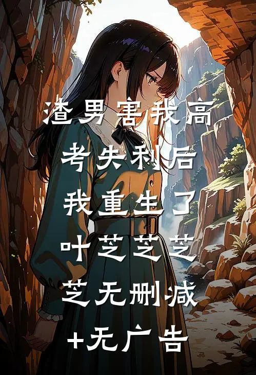 渣男害我高考失利后，我重生了叶芝芝芝芝无删减+无广告