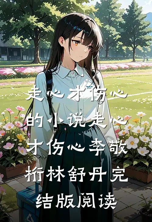 走心才伤心的小说走心才伤心李敬桁林舒丹完结版阅读