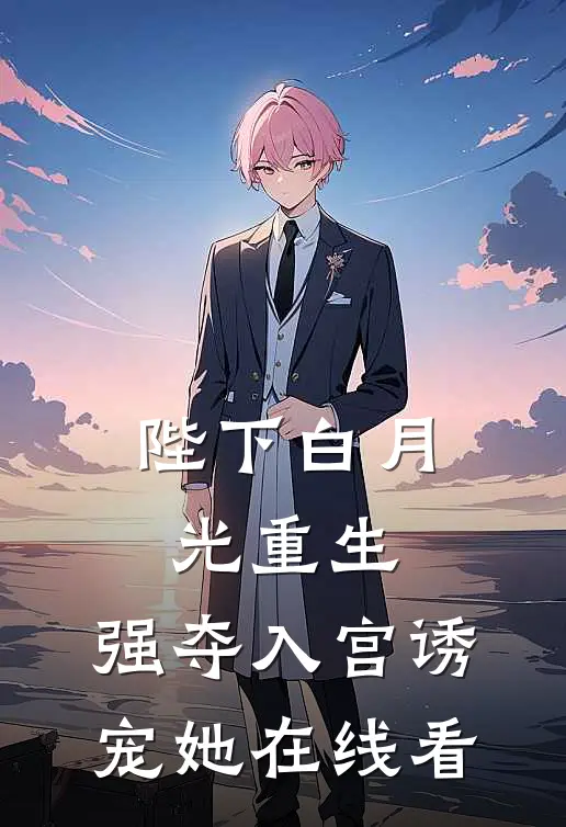 陛下白月光重生，强夺入宫诱宠她在线看