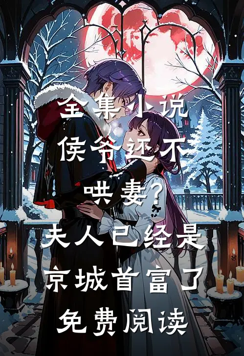 全集小说侯爷还不哄妻?夫人已经是京城首富了免费阅读