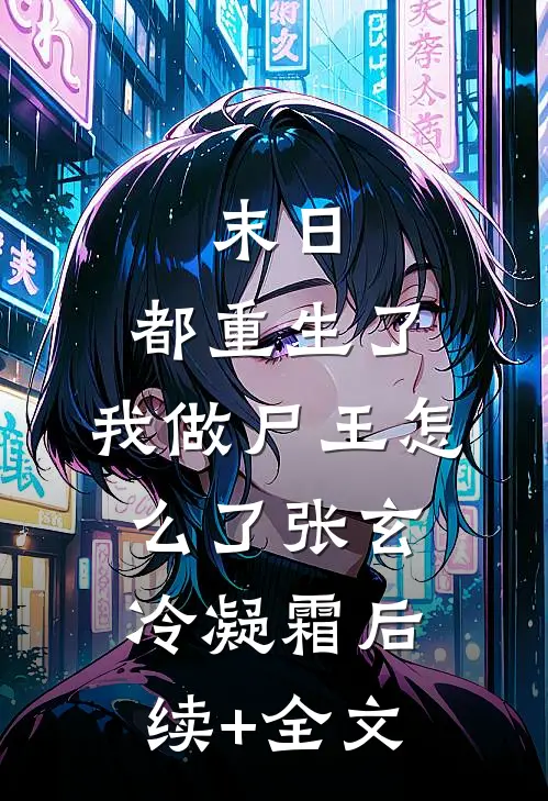末日：都重生了，我做尸王怎么了张玄冷凝霜后续+全文