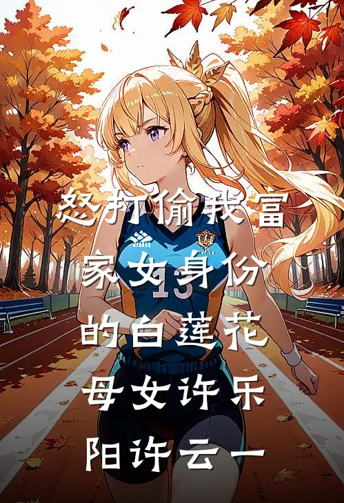 怒打偷我富家女身份的白莲花母女许乐阳许云一