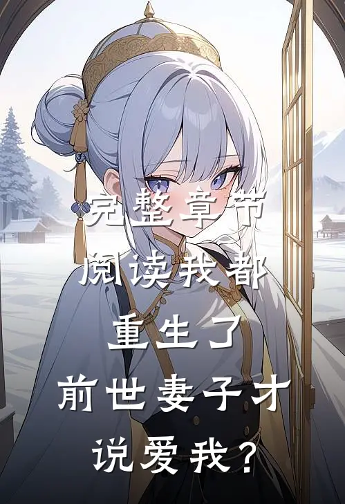 完整章节阅读我都重生了，前世妻子才说爱我？
