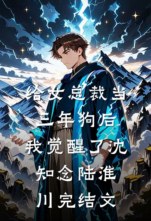 给女总裁当三年狗后，我觉醒了沈知念陆淮川完结文