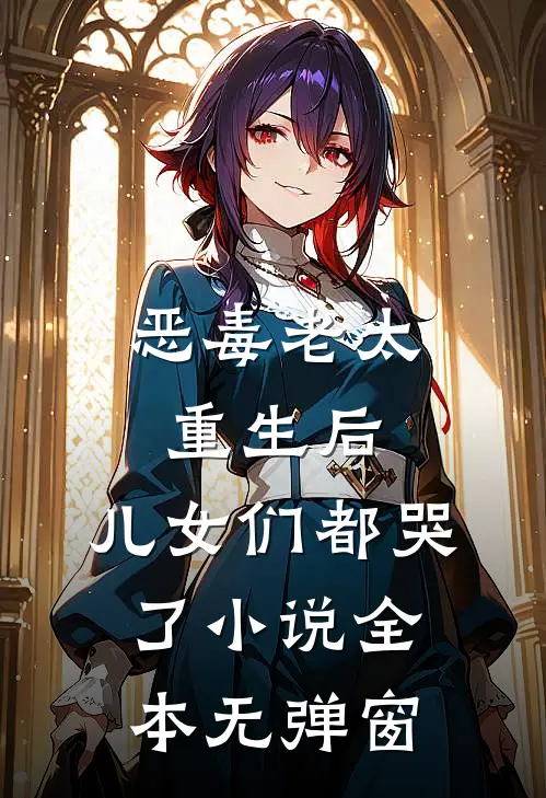 恶毒老太重生后,儿女们都哭了全本无弹窗阅读
