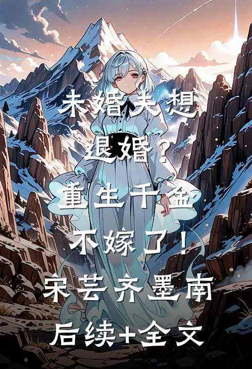 未婚夫想退婚？重生千金不嫁了！宋芸齐墨南后续+全文