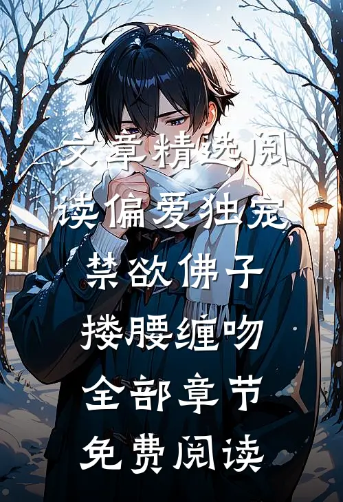 文章精选阅读偏爱独宠禁欲佛子搂腰缠吻全部章节免费阅读