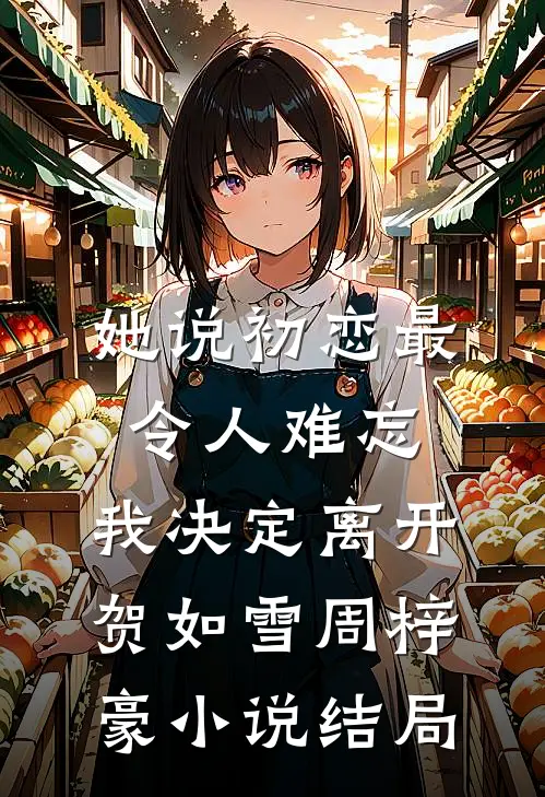 她说初恋最令人难忘，我决定离开贺如雪周梓豪小说结局