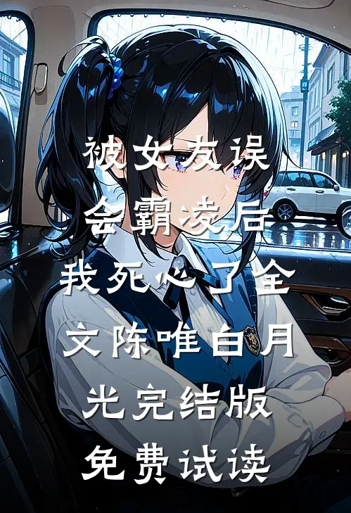 被女友误会霸凌后，我死心了全文陈唯白月光完结版免费试读