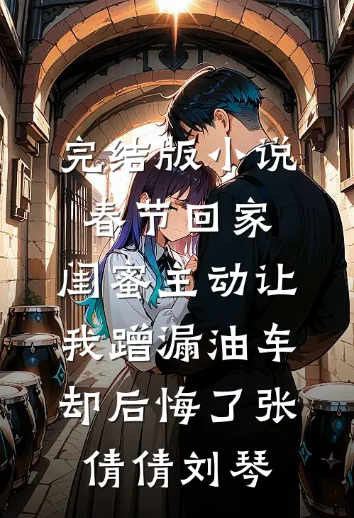 完结版小说春节回家，闺蜜主动让我蹭漏油车却后悔了张倩倩刘琴