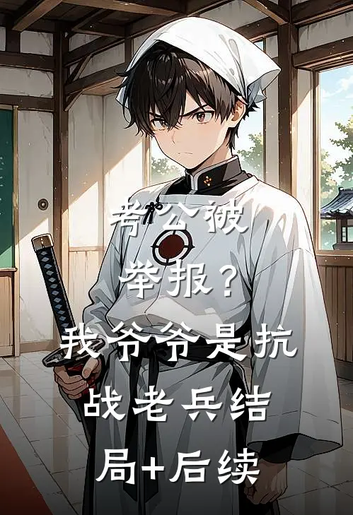 考公被举报？我爷爷是抗战老兵结局+后续