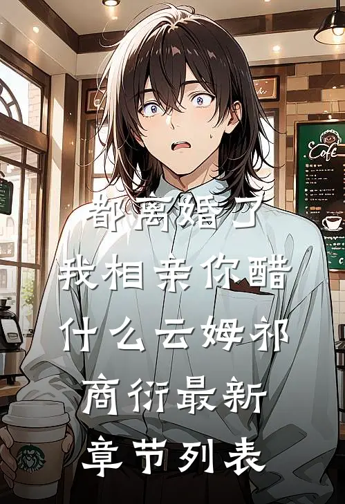 都离婚了，我相亲你醋什么云姆祁商衍最新章节列表