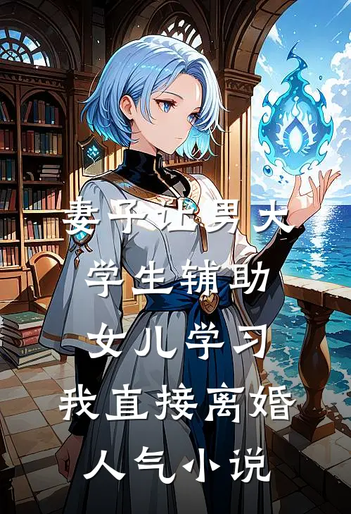 妻子让男大学生辅助女儿学习，我直接离婚人气小说