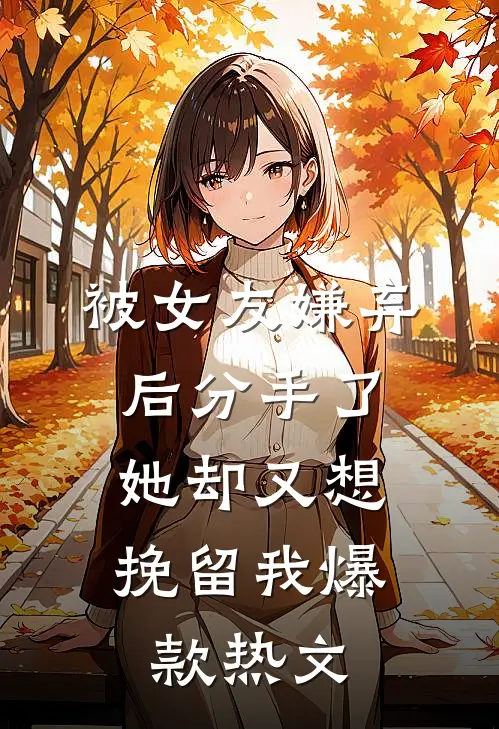 被女友嫌弃后分手了，她却又想挽留我爆款热文