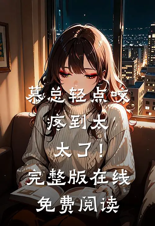 慕总轻点咬，疼到太太了！完整版在线免费阅读