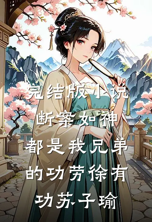 完结版小说断案如神，都是我兄弟的功劳徐有功苏子瑜