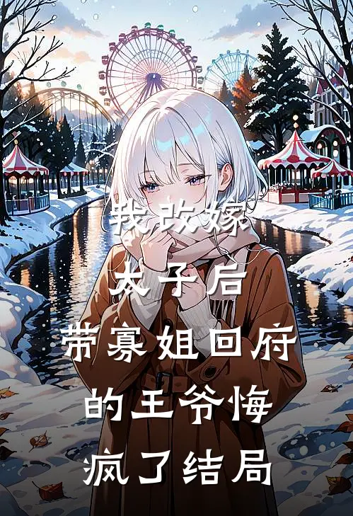 我改嫁太子后，带寡姐回府的王爷悔疯了结局
