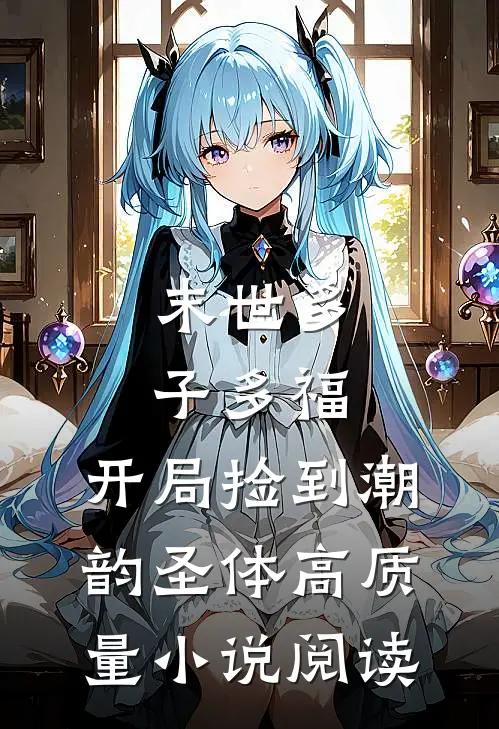 末世多子多福，开局捡到潮韵圣体高质量小说阅读