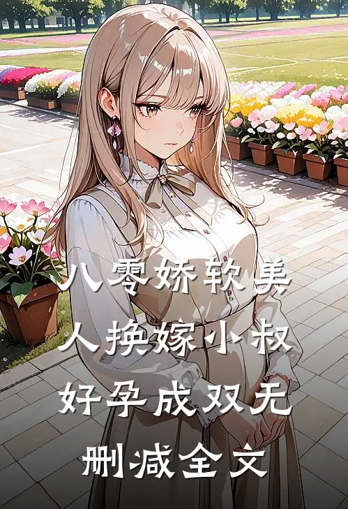 八零娇软美人换嫁小叔，好孕成双无删减全文
