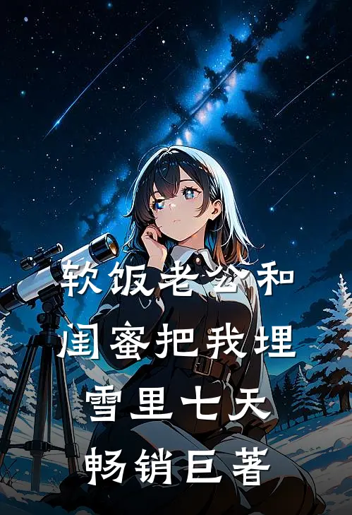 软饭老公和闺蜜把我埋雪里七天畅销巨著