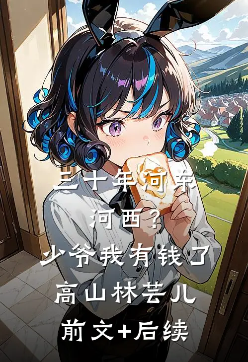 三十年河东，河西？少爷我有钱了高山林芸儿前文+后续