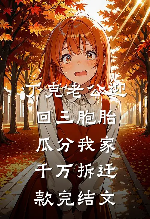 丁克老公迎回三胞胎，瓜分我家千万拆迁款完结文