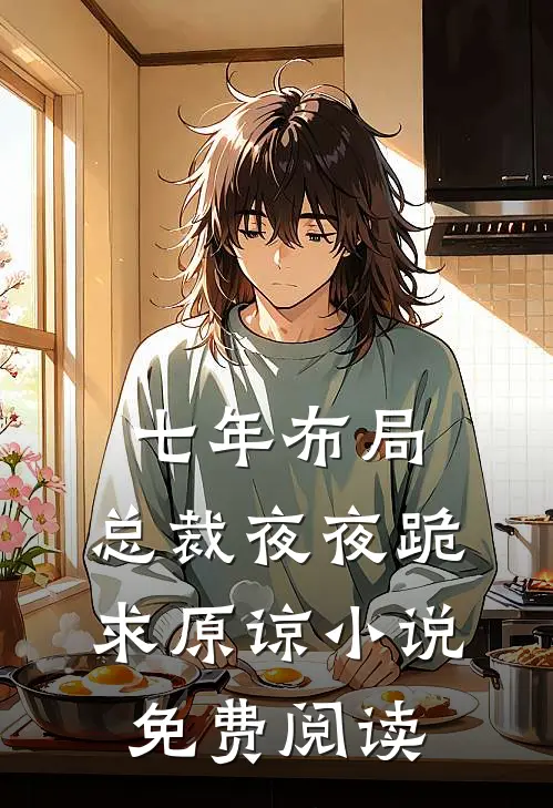 七年布局，总裁夜夜跪求原谅小说免费阅读