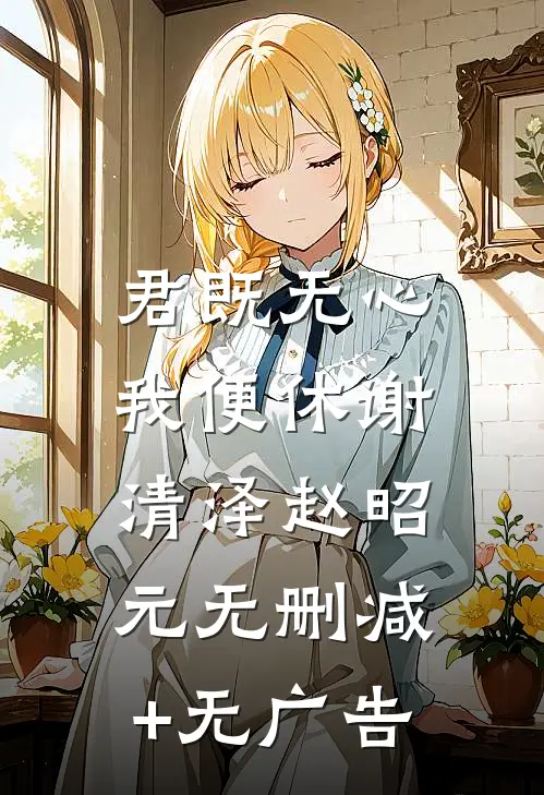 君既无心，我便休谢清泽赵昭元无删减+无广告