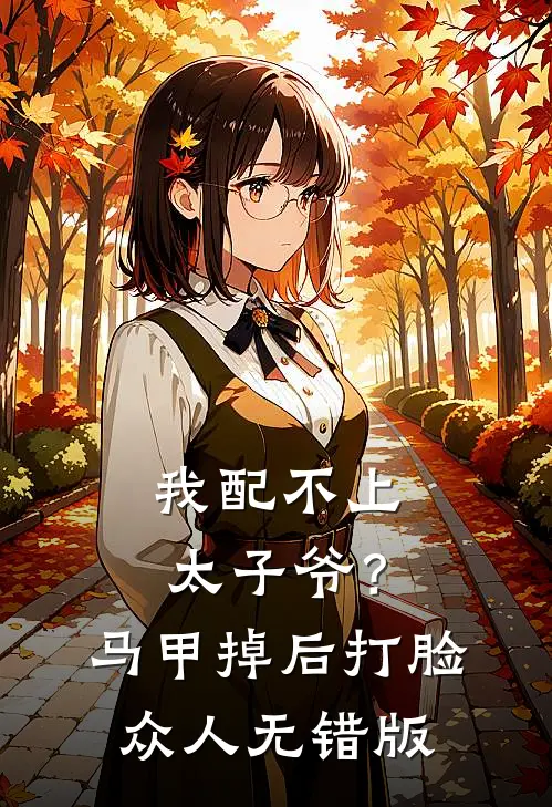 我配不上太子爷？马甲掉后打脸众人无错版