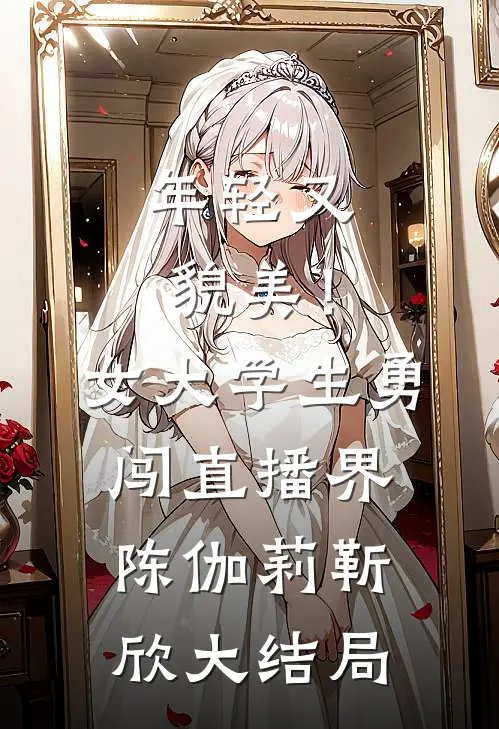 年轻又貌美！女大学生勇闯直播界陈伽莉靳欣大结局