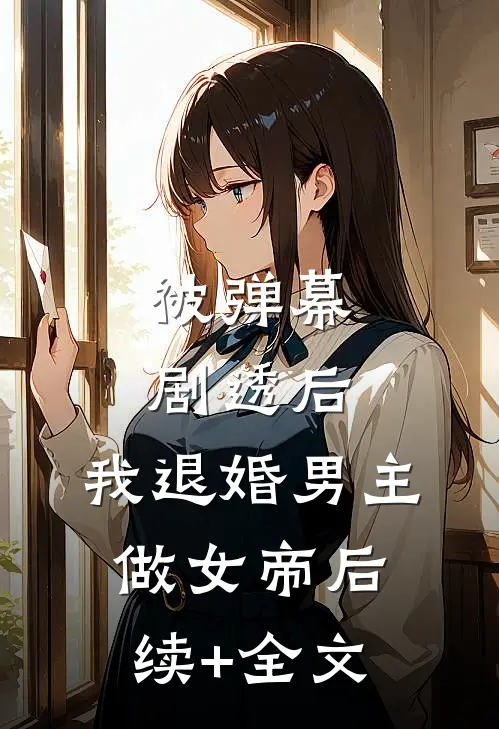 被弹幕剧透后，我退婚男主做女帝后续+全文