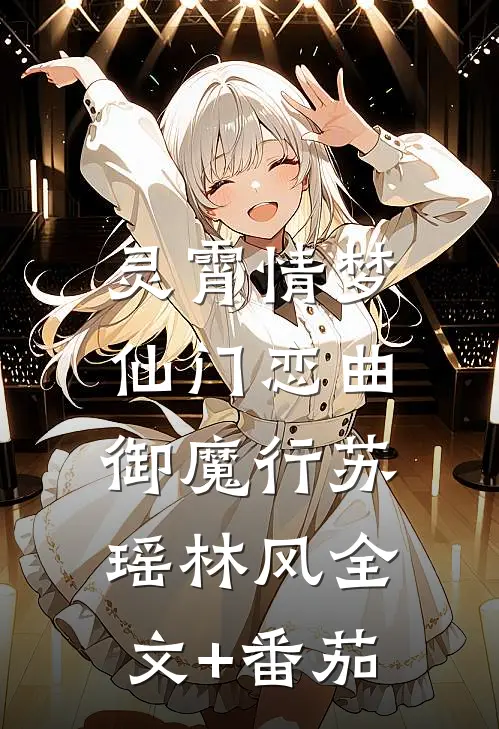 灵霄情梦：仙门恋曲御魔行苏瑶林风全文+番茄