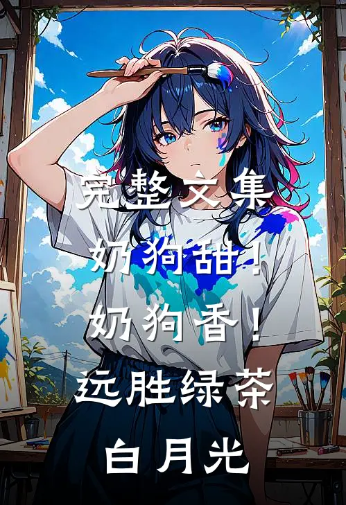 完整文集奶狗甜！奶狗香！远胜绿茶白月光