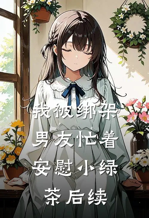 我被绑架，男友忙着安慰小绿茶后续