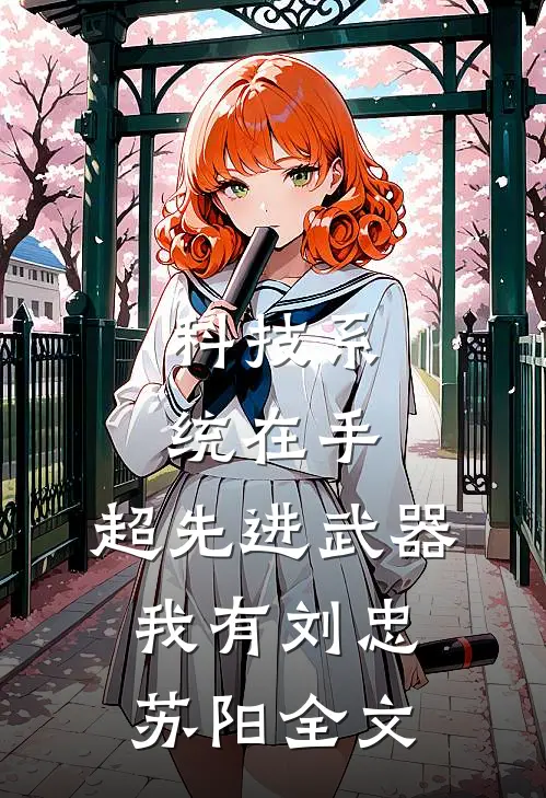 科技系统在手，超先进武器我有刘忠苏阳全文