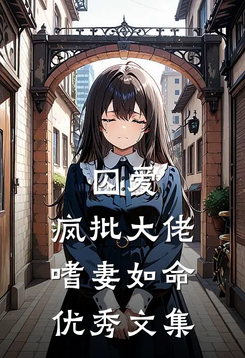 囚爱：疯批大佬嗜妻如命优秀文集