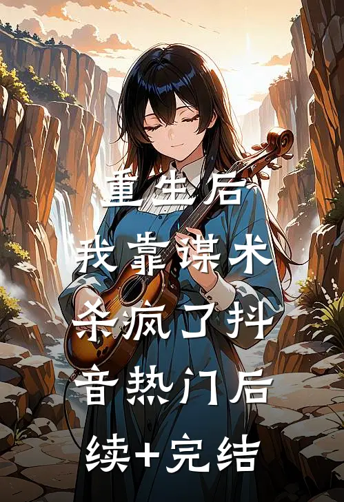 重生后，我靠谋术杀疯了抖音热门后续+完结