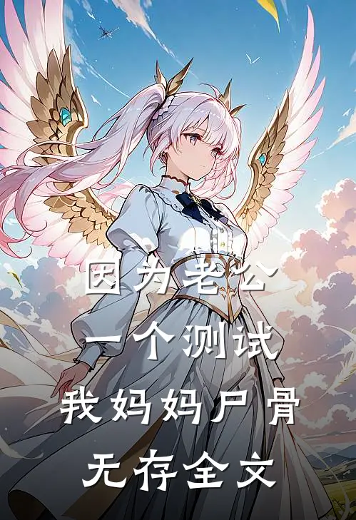 因为老公一个测试，我妈妈尸骨无存全文