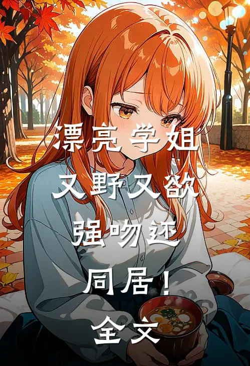 漂亮学姐又野又欲，强吻还同居！全文