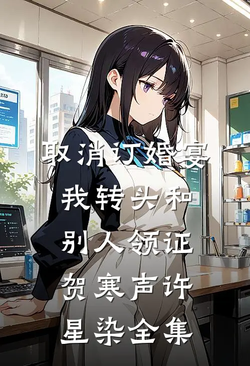 取消订婚宴，我转头和别人领证贺寒声许星染 全集