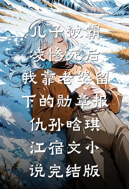 儿子被霸凌惨死后，我靠老婆留下的勋章报仇孙晗琪江宿文小说完结版