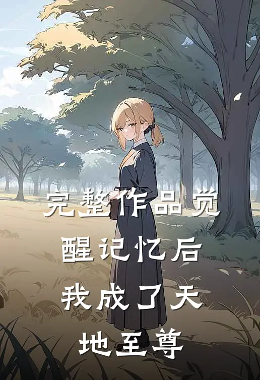 完整作品觉醒记忆后，我成了天地至尊