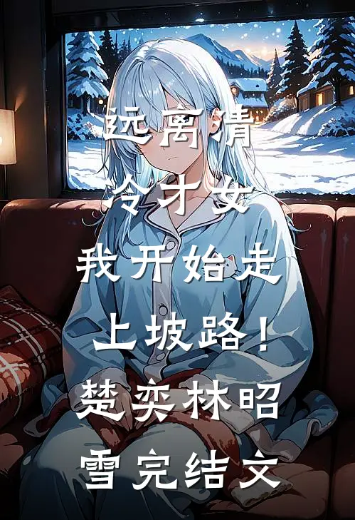 远离清冷才女，我开始走上坡路！楚奕林昭雪完结文