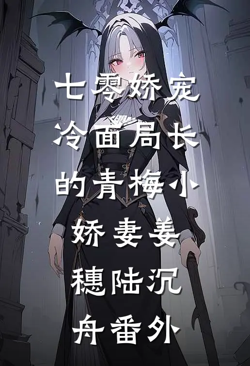 七零娇宠冷面局长的青梅小娇妻姜穗陆沉舟番外