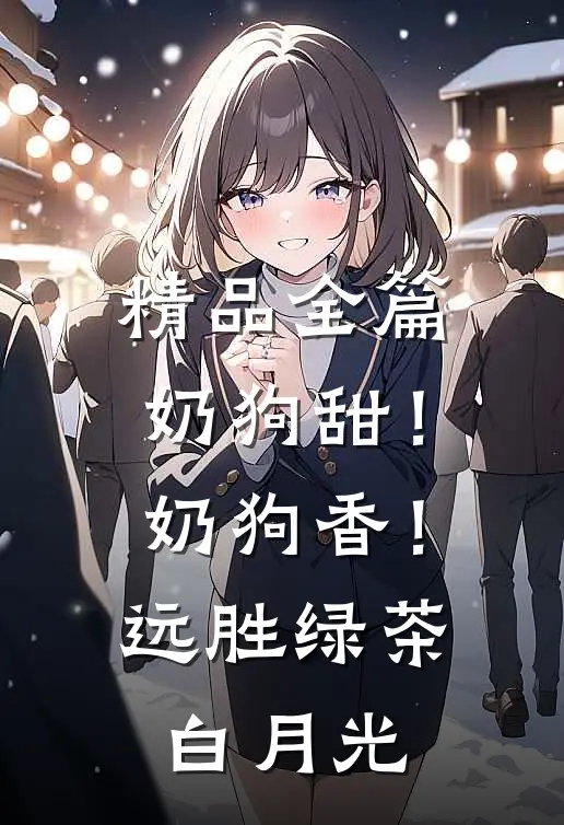 精品全篇奶狗甜！奶狗香！远胜绿茶白月光