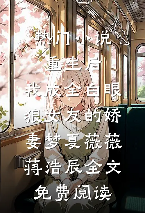 热门小说重生后，我成全白眼狼女友的娇妻梦夏薇薇蒋浩辰全文免费阅读