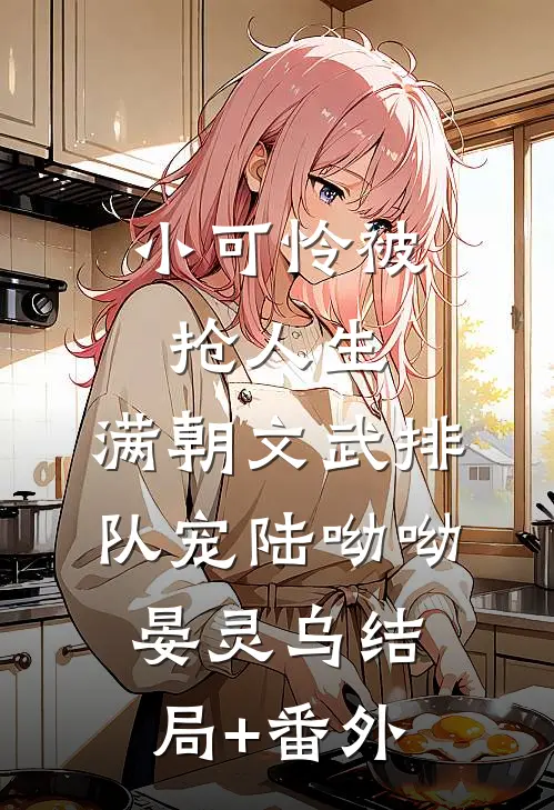 小可怜被抢人生，满朝文武排队宠陆呦呦晏灵乌结局+番外