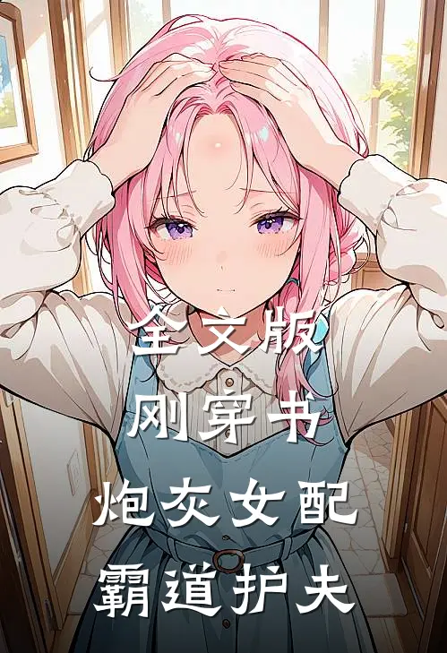全文版刚穿书，炮灰女配霸道护夫