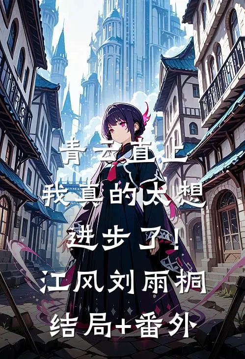 青云直上：我真的太想进步了！江风刘雨桐结局+番外